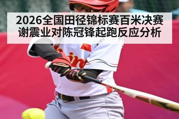 2026全国田径锦标赛百米决赛谢震业对陈冠锋起跑反应分析